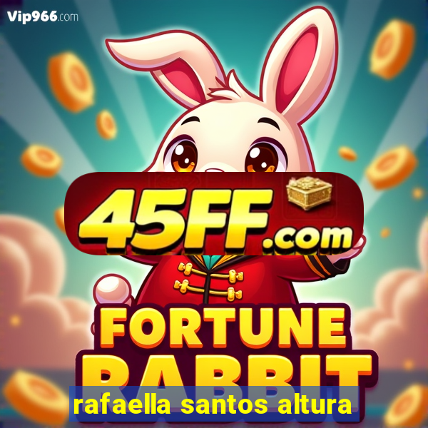 rafaella santos altura